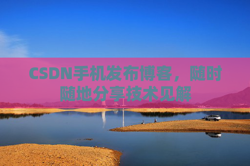 CSDN手机发布博客，随时随地分享技术见解